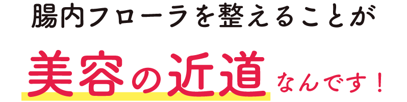 腸内フローラを整えることが美容の近道なんです！