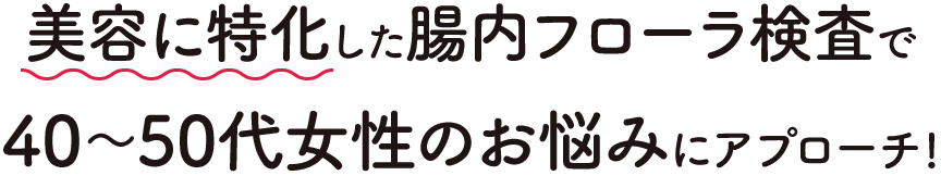 美容に特化した腸内フローラ検査で40~50代女性のお悩みにアプローチ!